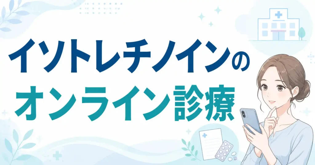 イソトレチノインのオンラインおすすめ5選！料金が安いクリニックや知恵袋の口コミを解説