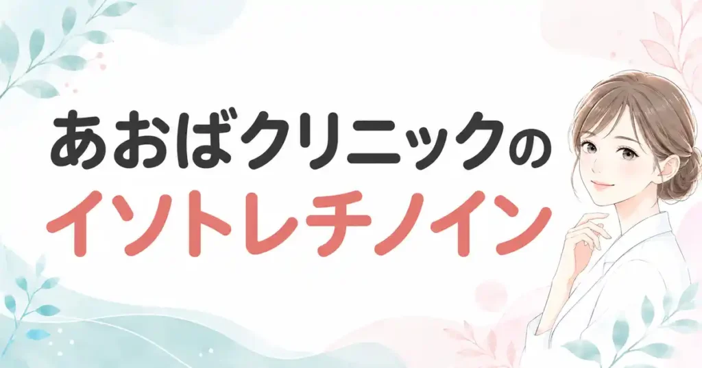 【評判まとめ】あおばクリニックのイソトレチノイン！料金と口コミで分かる5つのポイント