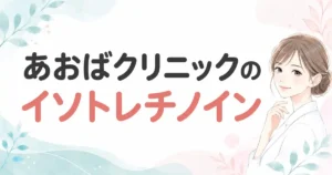 【評判まとめ】あおばクリニックのイソトレチノイン！料金と口コミで分かる5つのポイント
