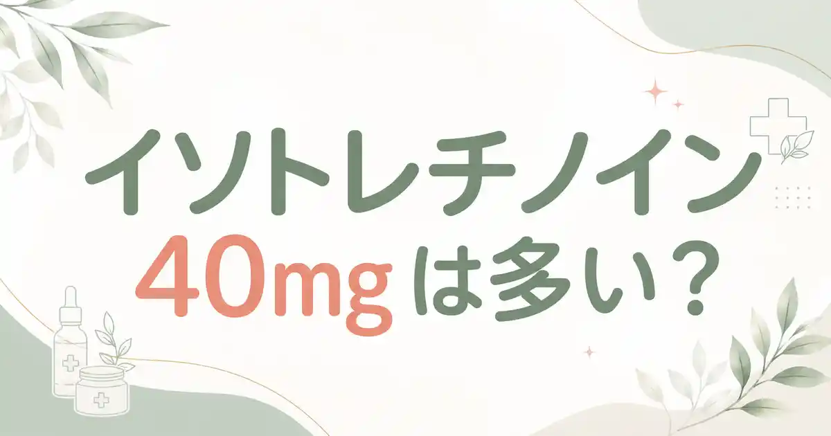 【注意】イソトレチノイン40mgは多い？効果や知恵袋の不安を4つのポイントで整理