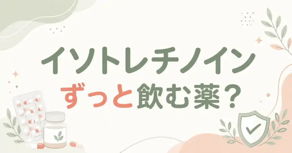  【保存版】イソトレチノインはずっと飲む薬？期間の目安と知恵袋の投稿が本当かリサーチ