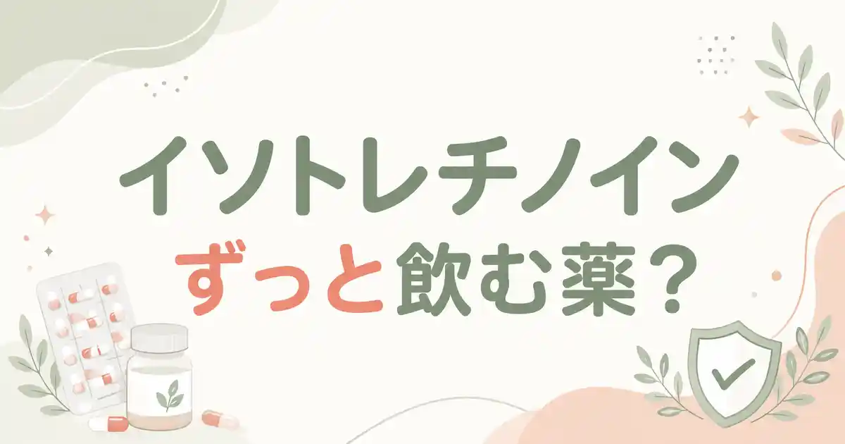 【保存版】イソトレチノインはずっと飲む薬?期間の目安と知恵袋の投稿が本当かリサーチ