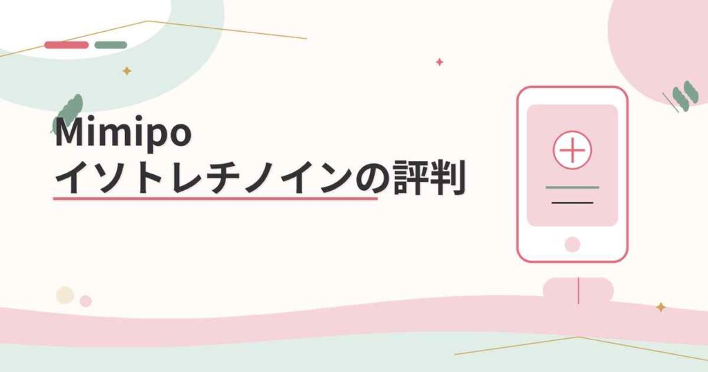 【評判】Mimipoのイソトレチノインの口コミと特徴まとめ！知恵袋に怪しいという意見はないか3分で解説！