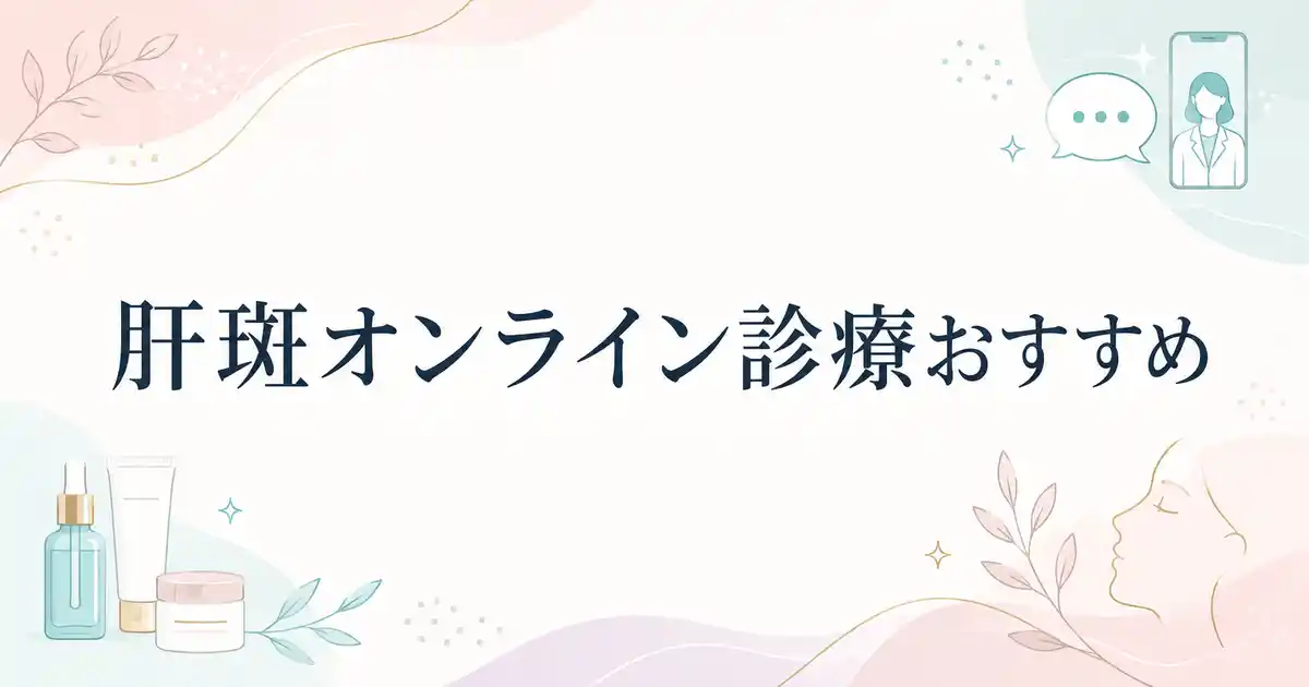 【保存版】肝斑のオンライン診療おすすめ7選！料金プランが安いクリニックを選ぶべきか解説