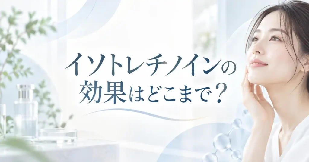 【結論】イソトレチノインの効果はどこまで？仕組みや再発など5つの疑問に回答